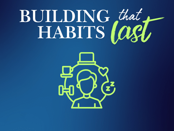 Building Habits Building habits that last